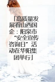 高质量发展看山西国企：阳泉市“安全宣传咨询日”活动在华阳集团举行