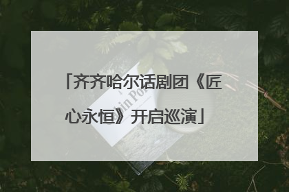 齐齐哈尔话剧团《匠心永恒》开启巡演