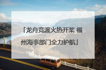 龙舟竞渡火热开桨 福州海事部门全力护航