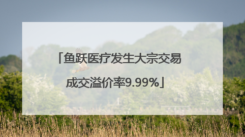 鱼跃医疗发生大宗交易 成交溢价率9.99%