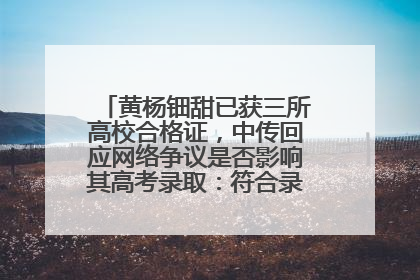 黄杨钿甜已获三所高校合格证，中传回应网络争议是否影响其高考录取：符合录取条件就能录取