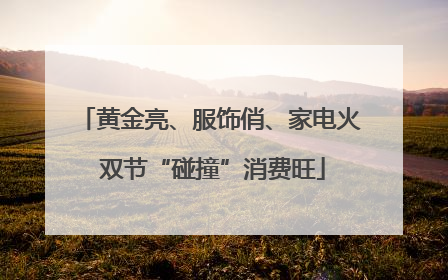 黄金亮、服饰俏、家电火 双节“碰撞”消费旺