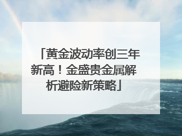 黄金波动率创三年新高！金盛贵金属解析避险新策略