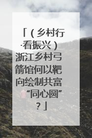 （乡村行·看振兴）浙江乡村弓箭馆何以靶向绘制共富“同心圆”？