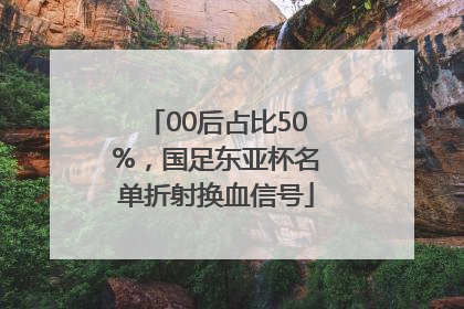 00后占比50%，国足东亚杯名单折射换血信号