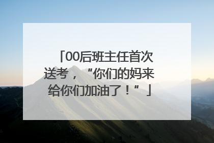 00后班主任首次送考，“你们的妈来给你们加油了！”