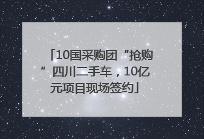 10国采购团“抢购”四川二手车，10亿元项目现场签约