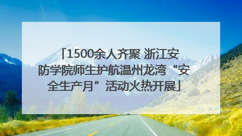 1500余人齐聚 浙江安防学院师生护航温州龙湾“安全生产月”活动火热开展