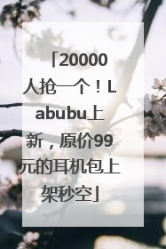 20000人抢一个！Labubu上新，原价99元的耳机包上架秒空