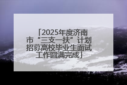 2025年度济南市“三支一扶”计划招募高校毕业生面试工作圆满完成