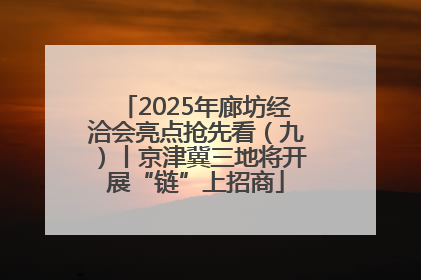 2025年廊坊经洽会亮点抢先看（九）丨京津冀三地将开展“链”上招商