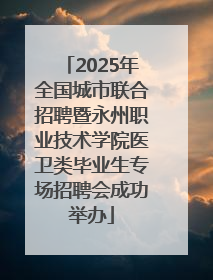 2025年全国城市联合招聘暨永州职业技术学院医卫类毕业生专场招聘会成功举办