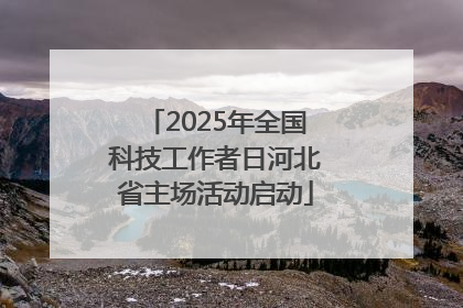 2025年全国科技工作者日河北省主场活动启动