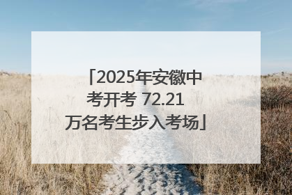 2025年安徽中考开考 72.21万名考生步入考场