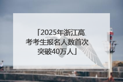 2025年浙江高考考生报名人数首次突破40万人