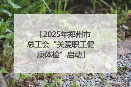 2025年郑州市总工会“关爱职工健康体检”启动