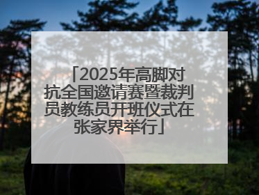 2025年高脚对抗全国邀请赛暨裁判员教练员开班仪式在张家界举行