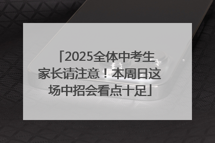 2025全体中考生家长请注意！本周日这场中招会看点十足