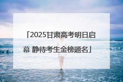 2025甘肃高考明日启幕 静待考生金榜题名