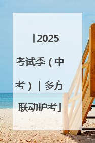 2025考试季（中考）｜多方联动护考