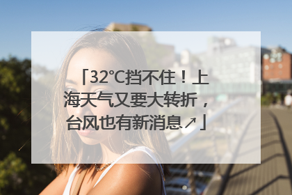 32℃挡不住！上海天气又要大转折，台风也有新消息↗