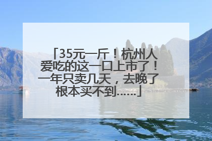 35元一斤！杭州人爱吃的这一口上市了！一年只卖几天，去晚了根本买不到……