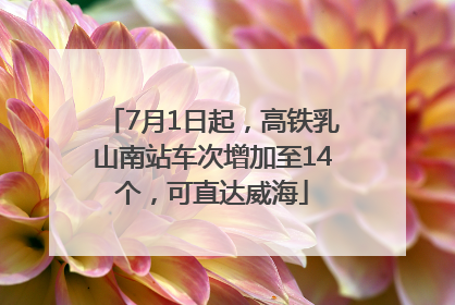 7月1日起，高铁乳山南站车次增加至14个，可直达威海