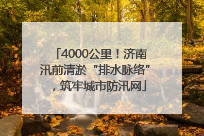 4000公里！济南汛前清淤“排水脉络”，筑牢城市防汛网