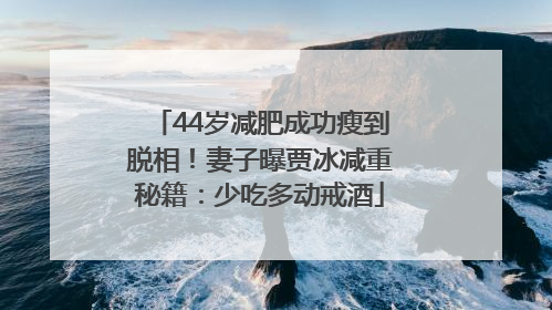 44岁减肥成功瘦到脱相！妻子曝贾冰减重秘籍：少吃多动戒酒
