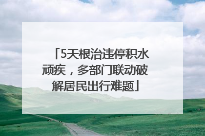 5天根治违停积水顽疾，多部门联动破解居民出行难题