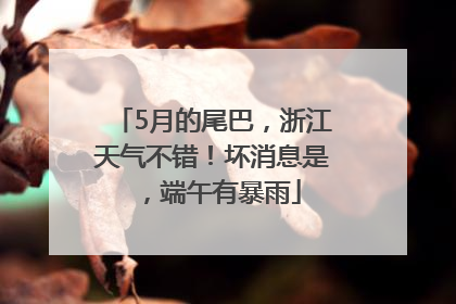 5月的尾巴，浙江天气不错！坏消息是，端午有暴雨