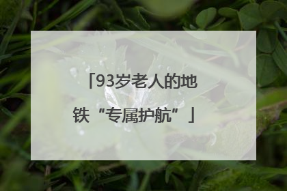 93岁老人的地铁“专属护航”