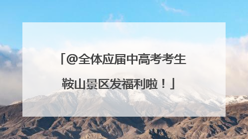 @全体应届中高考考生 鞍山景区发福利啦！