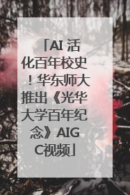 AI 活化百年校史！华东师大推出《光华大学百年纪念》AIGC视频