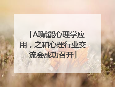 AI赋能心理学应用，之和心理行业交流会成功召开