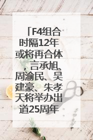 F4组合时隔12年或将再合体，言承旭、周渝民、吴建豪、朱孝天将举办出道25周年演唱会