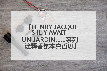 HENRY JACQUES IL Y AVAIT UN JARDIN……系列 诠释香氛本真哲思