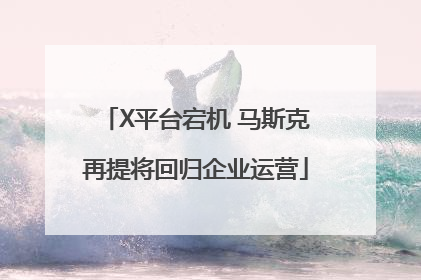 X平台宕机 马斯克再提将回归企业运营