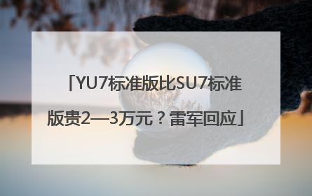 YU7标准版比SU7标准版贵2—3万元？雷军回应